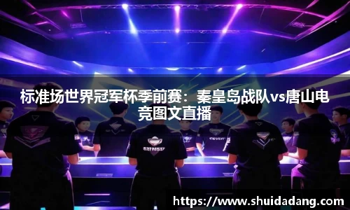 标准场世界冠军杯季前赛：秦皇岛战队vs唐山电竞图文直播