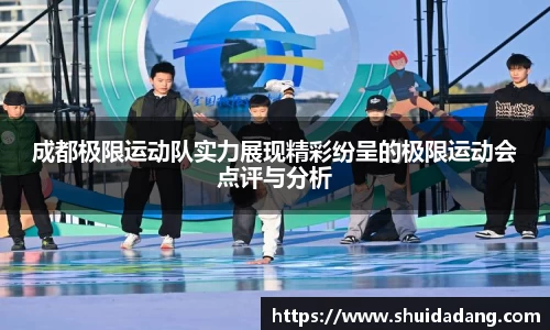 成都极限运动队实力展现精彩纷呈的极限运动会点评与分析