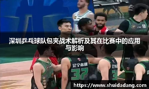 深圳乒乓球队包夹战术解析及其在比赛中的应用与影响